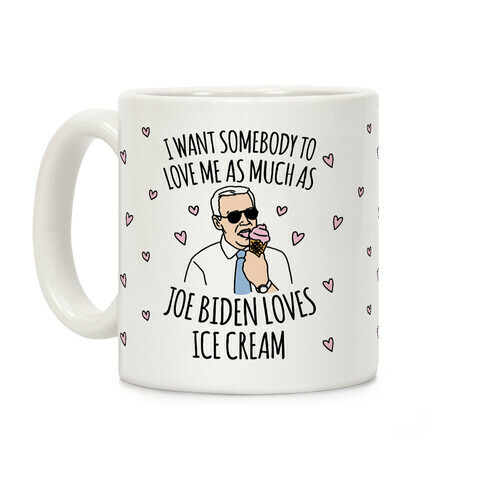 I Want Somebody To Love Me As Much As Joe Biden Loves Ice Cream Coffee Mug