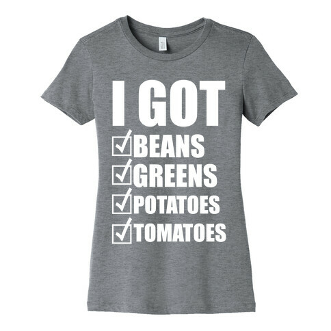 I Got Beans, Greens, Potatoes, Tomatoes Womens T-Shirt