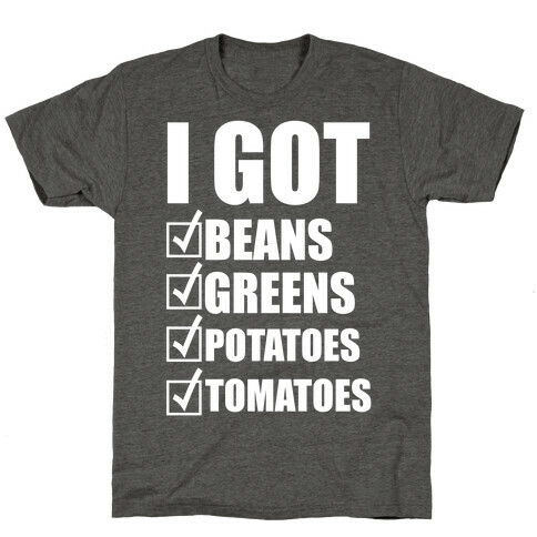 I Got Beans, Greens, Potatoes, Tomatoes T-Shirt