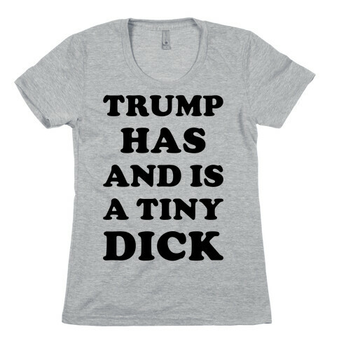 Trump Has And Is A Tiny Dick Womens T-Shirt
