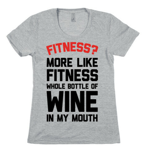 Fitness More Like Fitness Whole Bottle Of Wine In My Mouth Womens T-Shirt