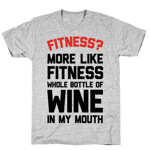 Fitness More Like Fitness Whole Bottle Of Wine In My Mouth T-Shirt