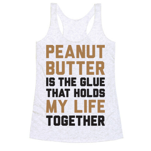 Peanut Butter Is The Glue That Holds My Life Together Racerback Tank Top