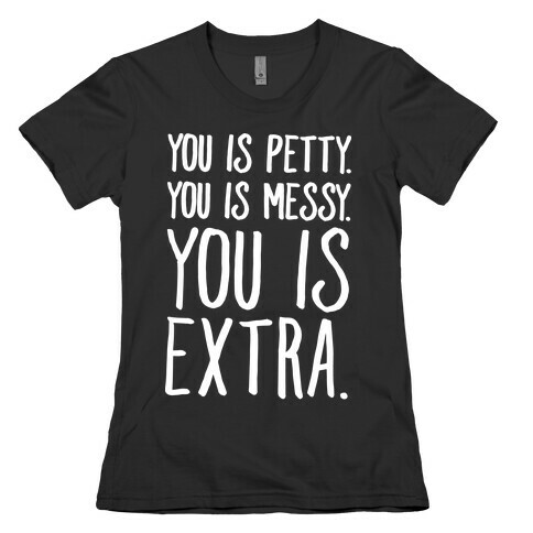 You Is Messy You Is Petty You Is Extra White Print Womens T-Shirt