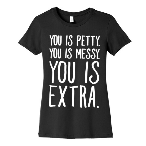 You Is Messy You Is Petty You Is Extra White Print Womens T-Shirt