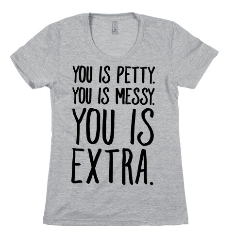 You Is Messy You Is Petty You Is Extra Womens T-Shirt
