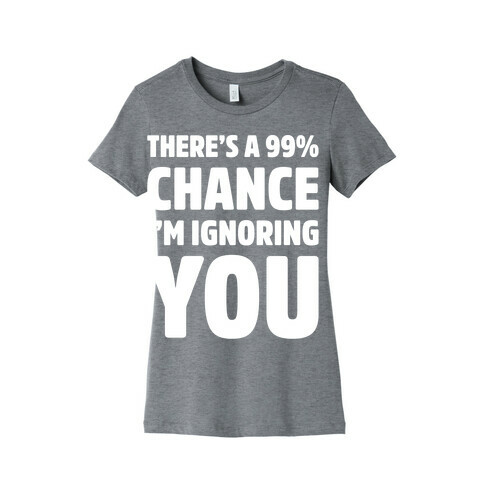There's a 99% Chance I'm Ignoring You White Print Womens T-Shirt