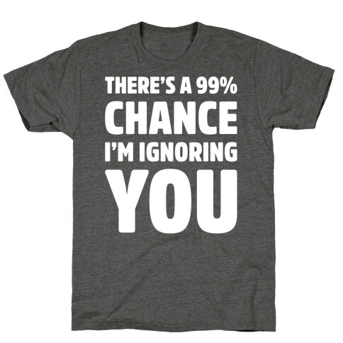 There's a 99% Chance I'm Ignoring You White Print T-Shirt