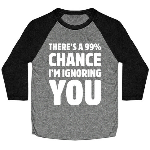 There's a 99% Chance I'm Ignoring You White Print Baseball Tee