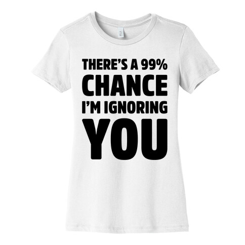 There's a 99% Chance I'm Ignoring You Womens T-Shirt