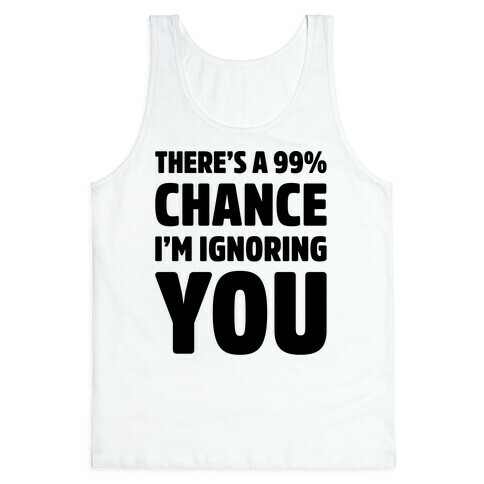 There's a 99% Chance I'm Ignoring You Tank Top