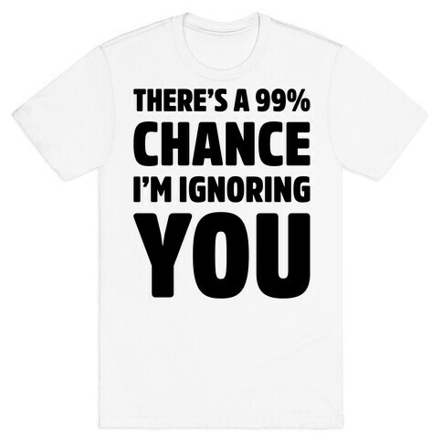 There's a 99% Chance I'm Ignoring You T-Shirt