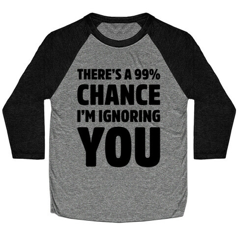 There's a 99% Chance I'm Ignoring You Baseball Tee