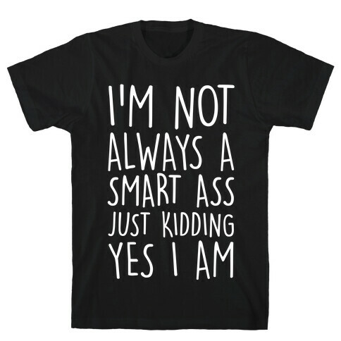 I'm Not Always A Smart Ass Just Kidding Yes I Am T-Shirt