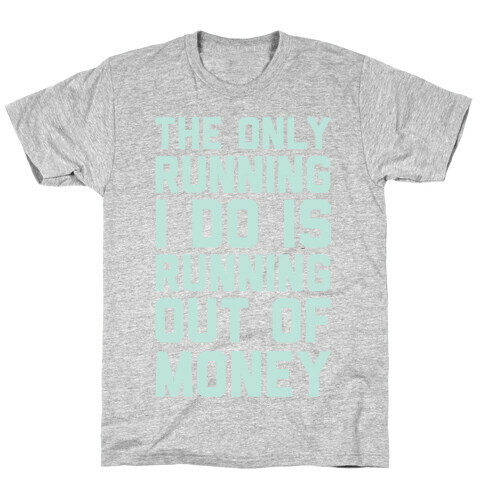 The Only Running I Do Is Running Out Of Money T-Shirt
