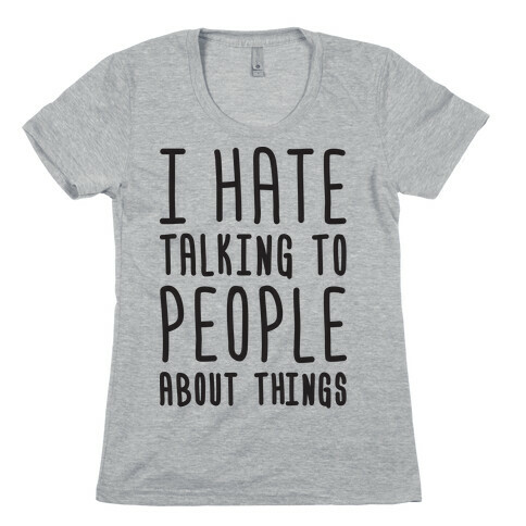 I Hate Talking To People About Things Womens T-Shirt