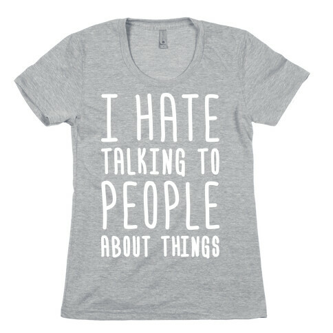 I Hate Talking To People About Things Womens T-Shirt