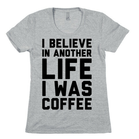 I Believe In Another Life I Was Coffee  Womens T-Shirt