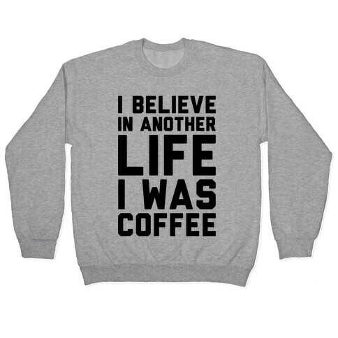 I Believe In Another Life I Was Coffee  Pullover