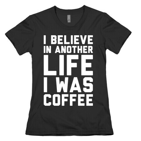 I Believe In Another Life I Was Coffee White Print Womens T-Shirt