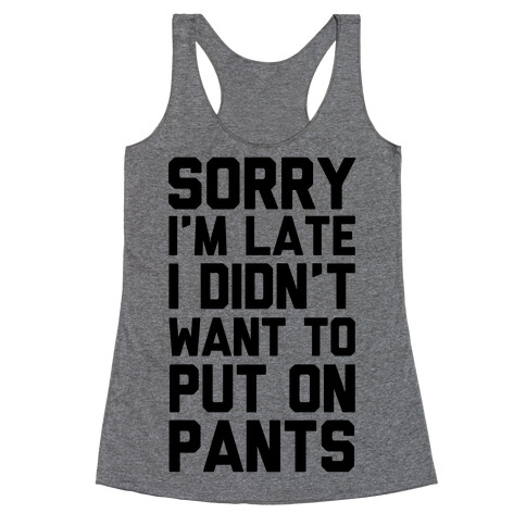 Sorry I'm Late I Didn't Want To Put On Pants Racerback Tank Top