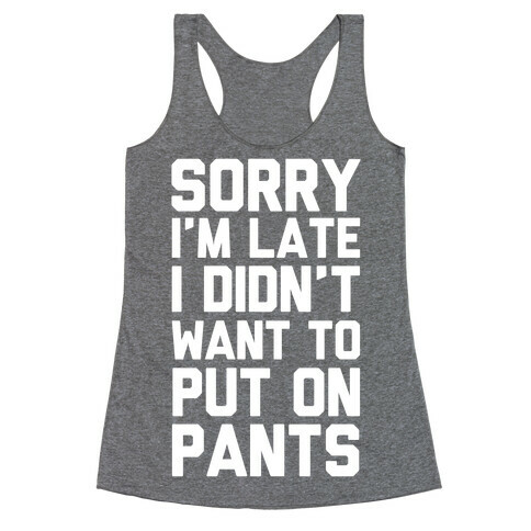 Sorry I'm Late I Didn't Want To Put On Pants Racerback Tank Top
