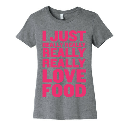 I Just Really Really Really Really Love Food Womens T-Shirt