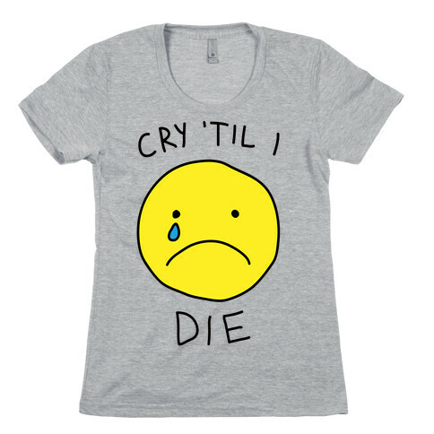 Cry 'Til I Die Womens T-Shirt