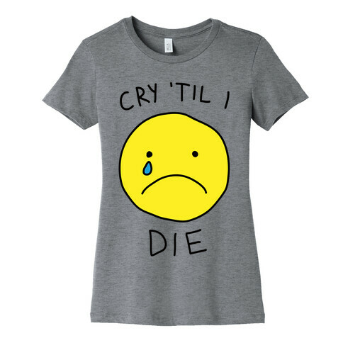 Cry 'Til I Die Womens T-Shirt