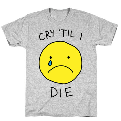 Cry 'Til I Die T-Shirt