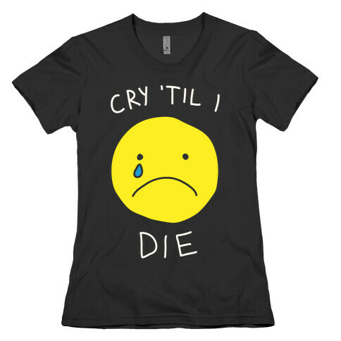 Cry 'Til I Die Womens T-Shirt