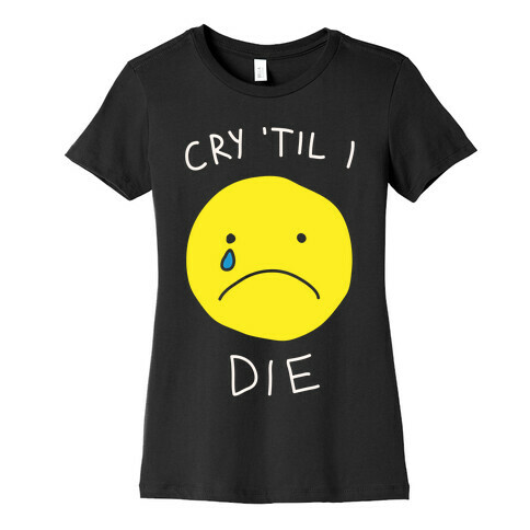 Cry 'Til I Die Womens T-Shirt