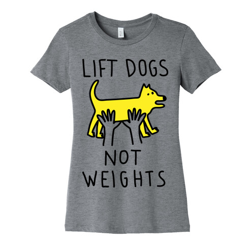 Lift Dogs Not Weights Womens T-Shirt