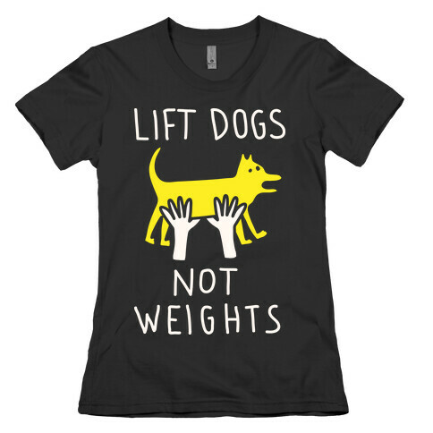 Lift Dogs Not Weights Womens T-Shirt