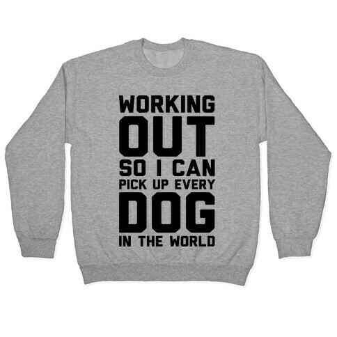 Working Out So I Can Pick Up Every Dog In The World Pullover