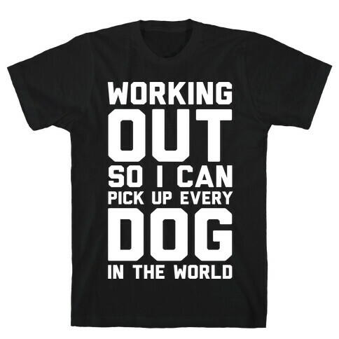 Working Out So I Can Pick Up Every Dog In The World T-Shirt