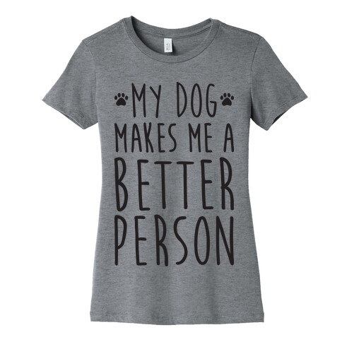 My Dog Makes Me A Better Person Womens T-Shirt