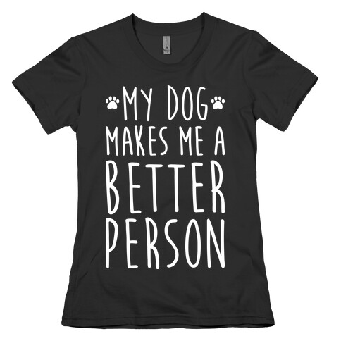 My Dog Makes Me A Better Person Womens T-Shirt