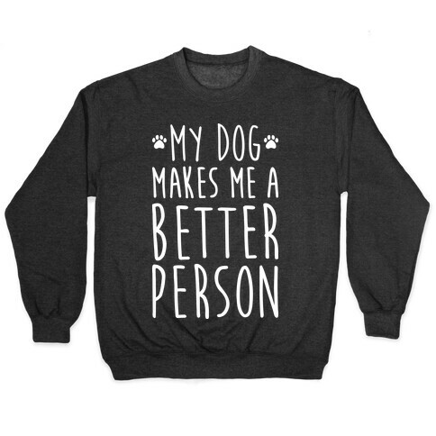 My Dog Makes Me A Better Person Pullover