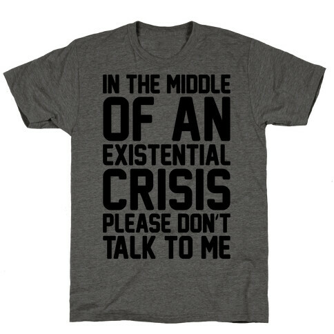 In The Middle Of An Existential Crisis Please Don't Talk To Me  T-Shirt