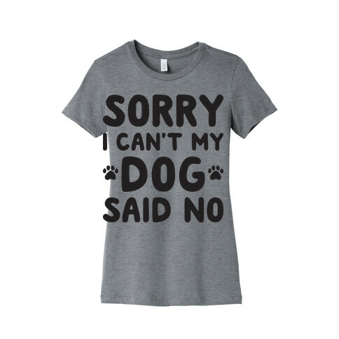 Sorry I Can't My Dog Said No Womens T-Shirt