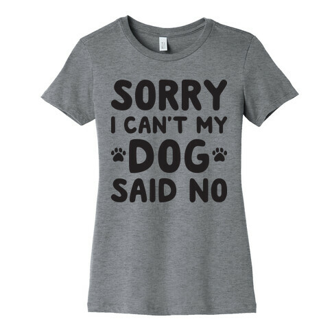 Sorry I Can't My Dog Said No Womens T-Shirt