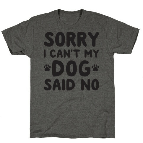 Sorry I Can't My Dog Said No T-Shirt