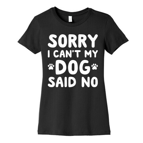 Sorry I Can't My Dog Said No Womens T-Shirt