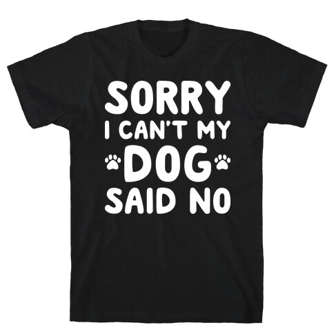 Sorry I Can't My Dog Said No T-Shirt