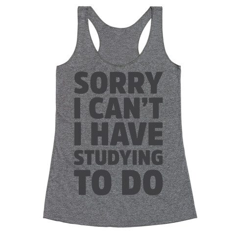 Sorry I Can't I Have Studying To Do Racerback Tank Top