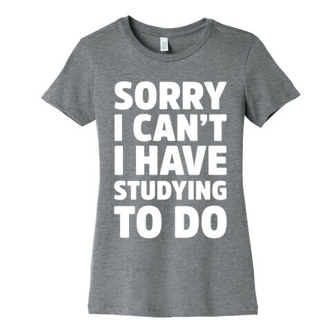 Sorry I Can't I Have Studying To Do Womens T-Shirt