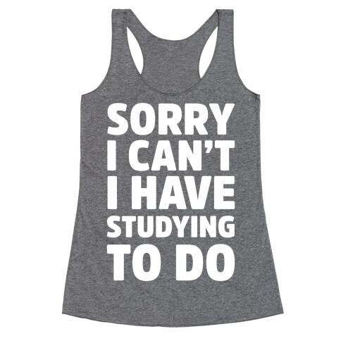 Sorry I Can't I Have Studying To Do Racerback Tank Top