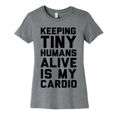 Keeping Tiny Humans Alive Is My Cardio Womens T-Shirt