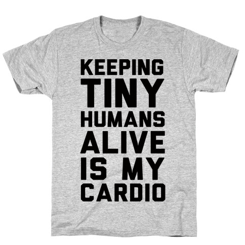 Keeping Tiny Humans Alive Is My Cardio T-Shirt